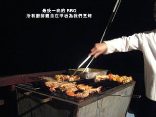 最後一晚的 BBQ 所有廚師親自在甲板為我們烹烤 