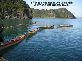 下午開到了平靜無波的 Cua Van 區港灣 拖來了好多艘設備新穎的獨木舟 