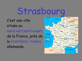 Strasbourg C’est une ville située au nord-est/nord-ouest   de la France, près de  la  frontière/ rivière allemande. 