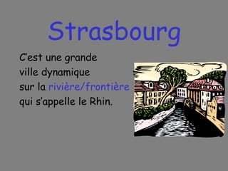 Strasbourg C’est une grande ville dynamique sur la  rivière/frontière   qui s’appelle le Rhin. 