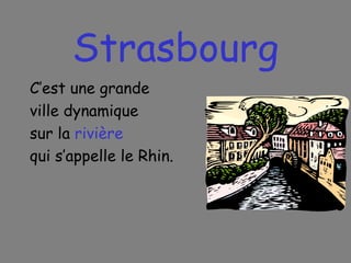 Strasbourg C’est une grande ville dynamique sur la  rivière qui s’appelle le Rhin. 