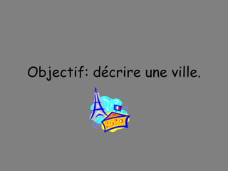 Objectif: d é crire une ville. 