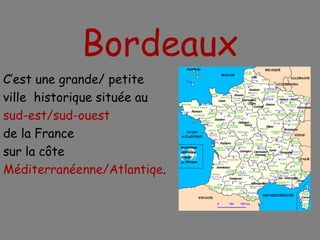 Bordeaux C’est une grande/ petite ville  historique située au  sud-est/sud-ouest de la France  sur la côte Méditerranéenne/Atlantiqe . 