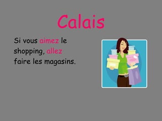 Calais Si vous  aimez  le shopping,  allez faire les magasins. 