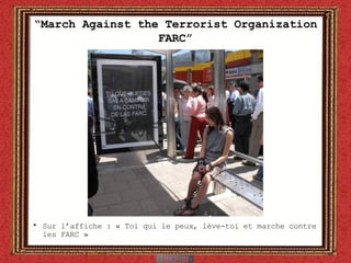 “ March Against the Terrorist Organization FARC” Sur l’affiche : « Toi qui le peux, lève-toi et marche contre les FARC »   