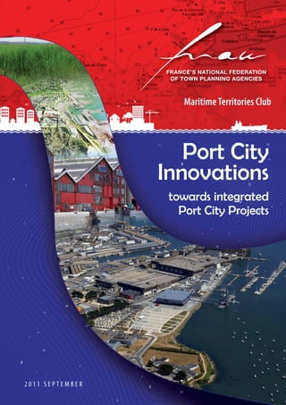 2 0 1 1 S E P T E M B E R 
FRANCE’S NATIONAL FEDERATION 
OF TOWN PLANNING AGENCIES 
Maritime Territories Club 
Port City 
Innovations 
towards integrated 
Port City Projects 
 