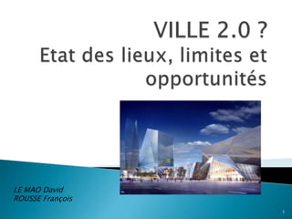 VILLE 2.0 ? Etat des lieux, limites et opportunités LE MAO David ROUSSE François 1 