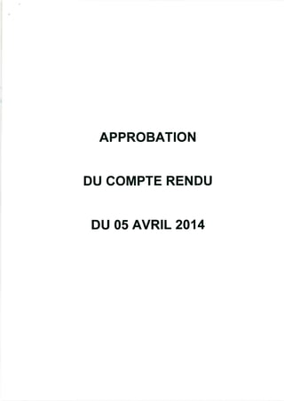 APPROBATION
DU COMPTE RENDU
DU 05 AVRIL 2014
 