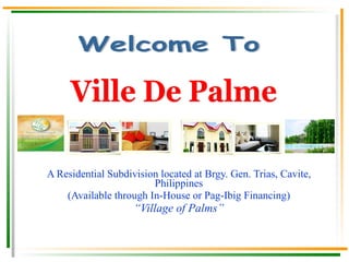 A Residential Subdivision located at Brgy. Gen. Trias, Cavite, Philippines (Available through In-House or Pag-Ibig Financing) “ Village of Palms” READY FOR OCCUPANCY, ONLY FEW UNITS ARE AVAILABLE. Ville De Palme Welcome To 
