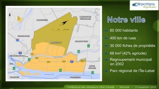 85 000 habitants
400 km de rues
30 000 fiches de propriétés
68 km2 (42% agricole)
Regroupement municipal
en 2002
Parc régional de l’Île-Lebel
 