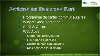 Programme de cartes communautaires
Widget GeoAutomation
ArcGIS Online
Web Apps
Carte récit (StoryMaps)
Recherche d’adresse
Élections municipales 2013
Mes services municipaux
 