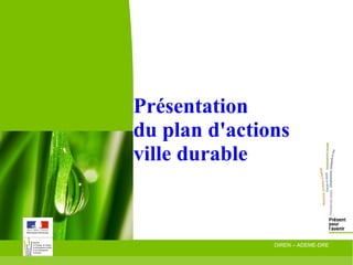 Présentation
du plan d'actions
ville durable

16/01/09

DIREN – ADEME-DRE

 