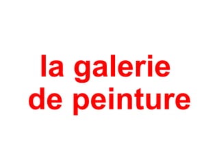 la galerie
de peinture
 