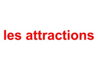 les attractions
 