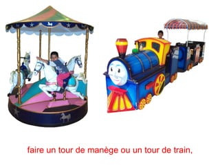 faire un tour de manège ou un tour de train,
 
