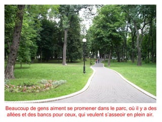 Beaucoup de gens aiment se promener dans le parc, où il y a des
allées et des bancs pour ceux, qui veulent s’asseoir en plein air.
 