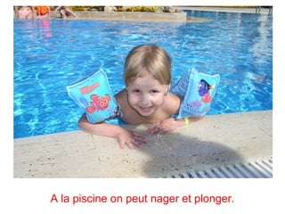 A la piscine on peut nager et plonger.
 