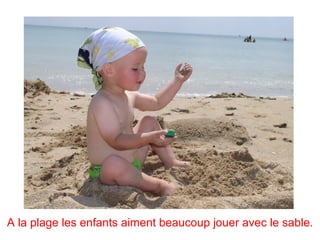 A la plage les enfants aiment beaucoup jouer avec le sable.
 