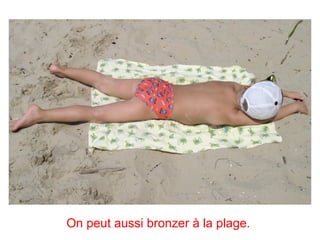 On peut aussi bronzer à la plage.
 