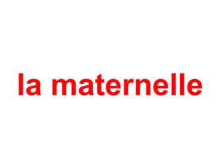 la maternelle
 