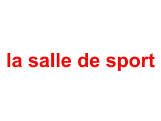 la salle de sport
 