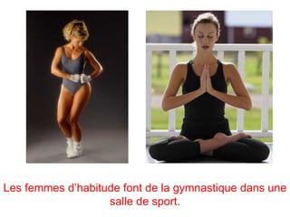 Les femmes d’habitude font de la gymnastique dans une
                   salle de sport.
 