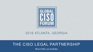 THE CISO LEGAL PARTNERSHIP
What CISOs can do Better
 