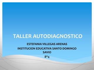 TALLER AUTODIAGNOSTICO
ESTEFANIA VILLEGAS ARENAS
INSTITUCION EDUCATIVA SANTO DOMINGO
SAVIO
8*4
 
