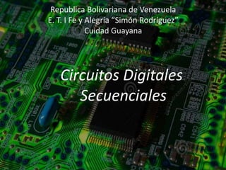 Republica Bolivariana de Venezuela
E. T. I Fe y Alegría “Simón Rodríguez”
Cuidad Guayana
Circuitos Digitales
Secuenciales
 