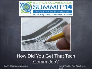 How Did You Get That Tech
Comm Job?
#stc14 @techcommgeekmom How’d You Get That Tech Comm
Job?
 