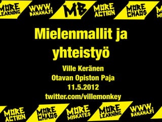 Mielenmallit ja
  yhteistyö
       Ville Keränen
   Otavan Opiston Paja
         11.5.2012
 twitter.com/villemonkey
 