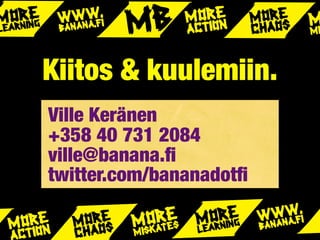 Kiitos & kuulemiin.
Ville Keränen
+358 40 731 2084
ville@banana.ﬁ
twitter.com/bananadotﬁ
 