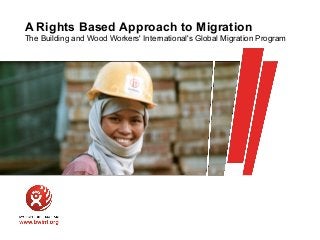 A Rights Based Approach to Migration
The Building and Wood Workers' International's Global Migration Program
 