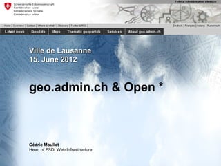 Ville de Lausanne
15. June 2012


geo.admin.ch & Open *



Cédric Moullet
Head of FSDI Web Infrastructure
 