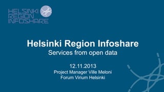 Helsinki Region Infoshare
Services from open data
12.11.2013
Project Manager Ville Meloni
Forum Virium Helsinki

	

 
