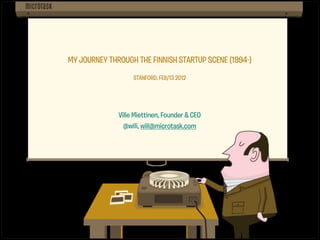 MY JOURNEY THROUGH THE FIN ISH STARTUP SCENE (19 4-)
                   STANFORD, F B/13 2012




              Vil e Miet inen, Found r & CEO
                @wili, wili@microtask.c m
 