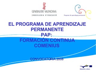 EL PROGRAMA DE APRENDIZAJE PERMANENTE PAP:  FORMACIÓN CONTINUA COMENIUS   CONVOCATORIA 2008 