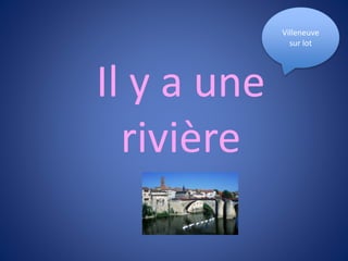 Il y a une
rivière
Villeneuve
sur lot
 