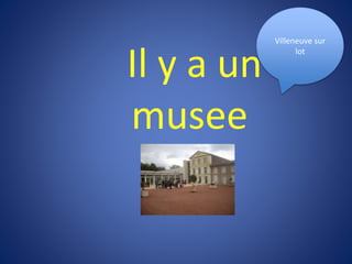 Il y a un
musee
Villeneuve sur
lot
 
