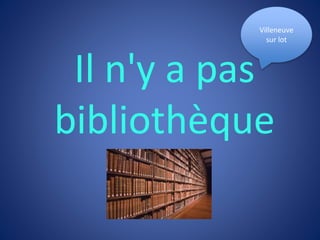Il n'y a pas
bibliothèque
Villeneuve
sur lot
 
