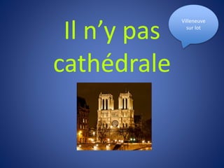 Il n’y pas
cathédrale
Villeneuve
sur lot
 
