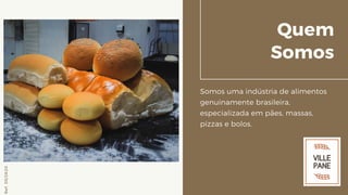 Quem
Somos
Somos uma indústria de alimentos
genuinamente brasileira,
especializada em pães, massas,
pizzas e bolos.
Ref.05/2K20
 
