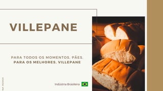VILLEPANE
PARA TODOS OS MOMENTOS, PÃES.
PARA OS MELHORES, VILLEPANE
Ref.05/2K20
Indústria Brasileira
 