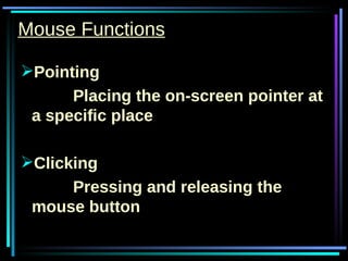 Mouse Functions Pointing Placing the on-screen pointer at a specific place Clicking Pressing and releasing the  mouse button 