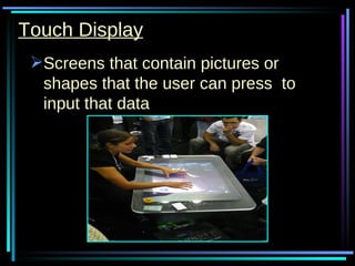 Touch Display Screens that contain pictures or shapes that the user can press  to input that data 