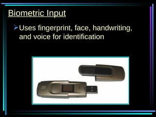 Biometric Input Uses fingerprint, face, handwriting, and voice for identification 