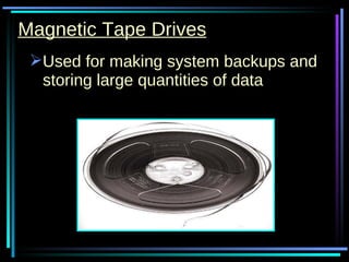 Magnetic Tape Drives Used for making system backups and storing large quantities of data 