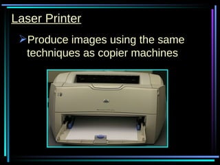 Laser Printer Produce images using the same techniques as copier machines 