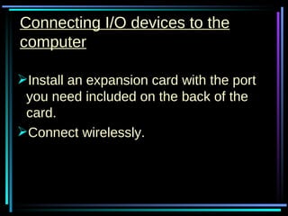 Connecting I/O devices to the computer Install an expansion card with the port you need included on the back of the card. Connect wirelessly. 