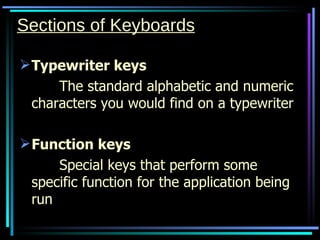 Sections of Keyboards Typewriter keys The standard alphabetic and numeric characters you would find on a typewriter Function keys Special keys that perform some specific function for the application being run 